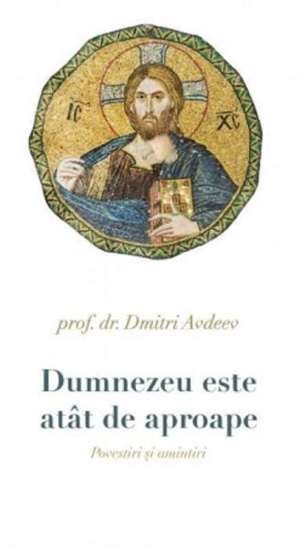 Cartea Dumnezeu este atat de aproape. Povestiri si amintiri - Prof. Dr. Dmitri Avdeev de Dmitri Avdeev