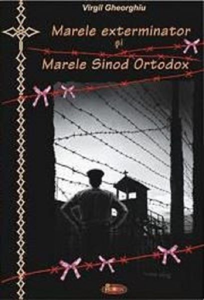 Cartea Marele exterminator si Marele Sinod Ortodox - Virgil Gheorghiu de Virgil Gheorghiu