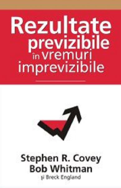 Cartea Rezultate previzibile in vremuri imprevizibile - Stephen R. Covey, Bob Whitman de Stephen R. Covey