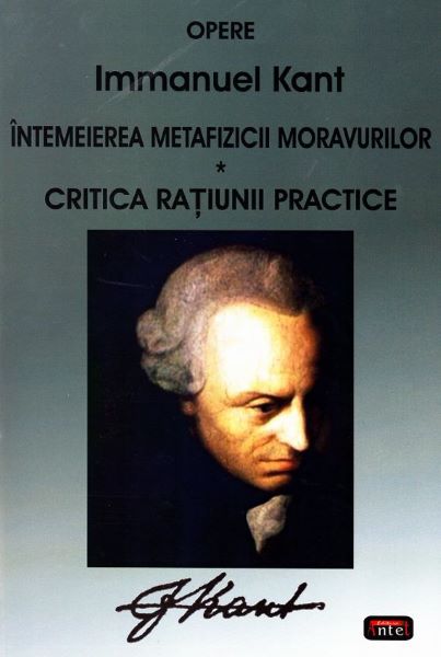 Cartea Intemeierea metafizicii moravurilor. Critica ratiunii practice - Immanuel Kant de Intemeierea metafizicii moravurilor. Critica ratiunii practice - Immanuel Kant