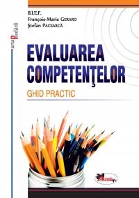 Cartea Evaluarea Competentelor. Ghid Practic - Francois-Marie Gerard, Stefan Pacearca de Stefan Pacearca