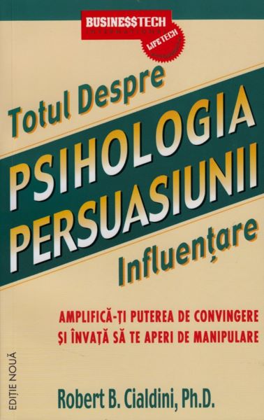 Cartea Totul Despre Psihologia Persuasiunii - Influentare - Robert B. Cialdini de Robert B. Cialdini
