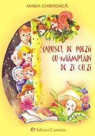 Cartea Carusel de poezii cu-ntamplari de zi cu zi - Maria Chirtoaca de Carusel de poezii cu-ntamplari de zi cu zi - Maria Chirtoaca