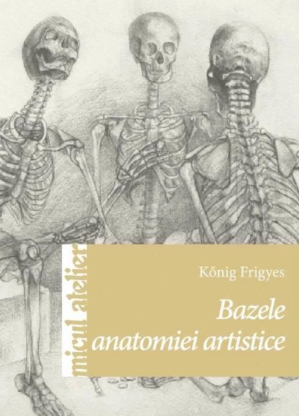 Cartea Bazele anatomiei artistice - Konig Frigyes de Bazele anatomiei artistice - Konig Frigyes