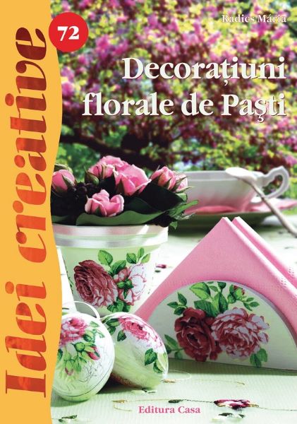 Cartea Idei creative 72 - Decoratiuni florale de pasti - Radics Maria de Radics Maria
