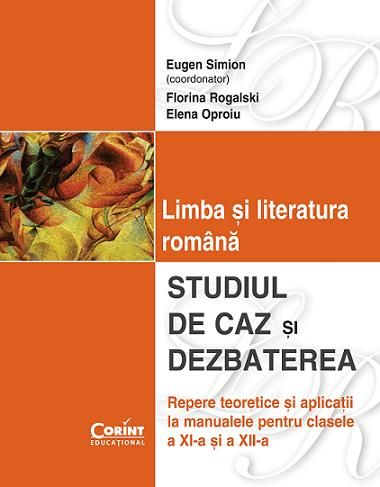 Cartea Limba si literatura romana. Studiul de caz si dezbaterea clasa 11 si 12 - Eugen Simion de Limba si literatura romana. Studiul de caz si dezbaterea clasa 11 si 12 - Eugen Simion