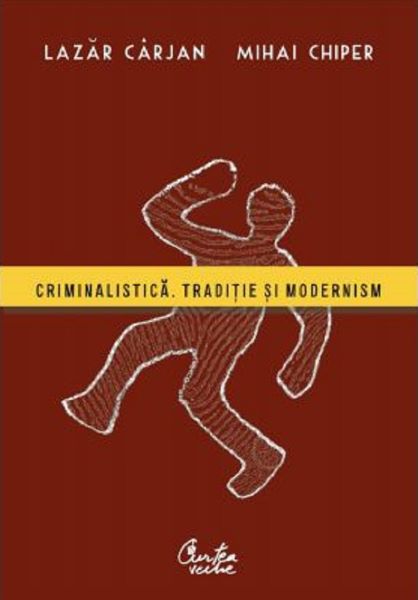 Cartea Criminalistica. Traditie si modernism - Lazar Carjan, Mihai Chiper de Criminalistica. Traditie si modernism - Lazar Carjan, Mihai Chiper