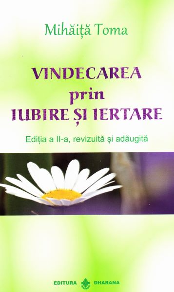 Cartea Vindecarea prin iubire si iertare - Mihaita Toma de Vindecarea prin iubire si iertare - Mihaita Toma