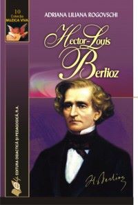 Cartea Hector-Louis Berlioz - Adriana Liliana Rogovschi de Hector-Louis Berlioz - Adriana Liliana Rogovschi