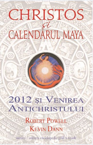 Cartea Christos si calendarul Maya. 2012 si venirea antichristului - Robert Powell, Kevin Dann de Robert Powell, Kevin Dann