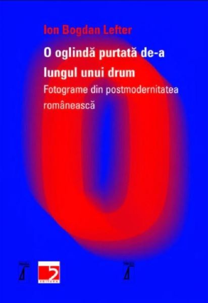 Cartea O oglinda purtata de-a lungul unui drum - Ion Bogdan Lefter de O oglinda purtata de-a lungul unui drum - Ion Bogdan Lefter