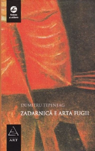 Cartea Zadarnica e arta fugii - Dumitru Tepeneag de Dumitru Tepeneag