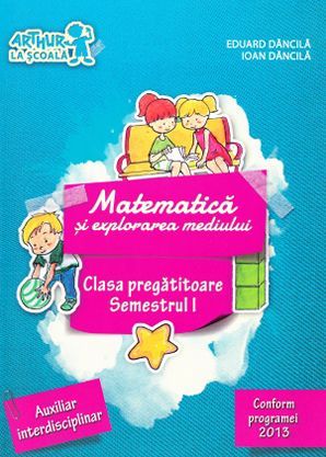 Cartea Matematica si explorarea mediului Sem.1 Clasa pregatitoare - Eduard Dancila, Ioan Dancila de Ioan Dancila