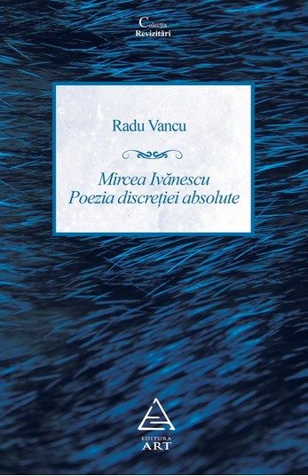 Cartea Mircea Ivanescu. Poezia discretiei absolute - Radu Vancu de Mircea Ivanescu. Poezia discretiei absolute - Radu Vancu