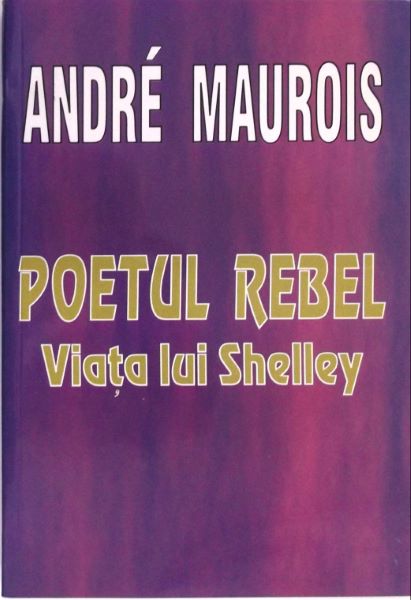 Cartea Poetul Rebel. Viata lui Shelley - Andre Maurois de Andre Maurois