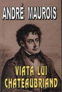 Cartea Viata lui Chateaubriand - Andre Maurois de Andre Maurois