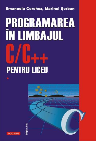 Cartea Programarea in limbajul C/C++ pentru liceu Vol.1 - Emanuela Cerchez, Marinel Serban de Programarea in limbajul C/C++ pentru liceu Vol.1 - Emanuela Cerchez, Marinel Serban