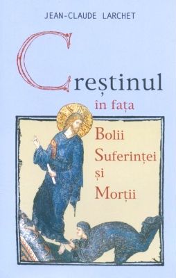 Cartea Crestinul in fata bolii, suferintei si mortii ed.2- Jean-Claude Larchet de Jean-Claude Larchet