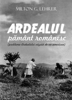 Cartea Ardealul, pamant romanesc - Milton G. Lehrer de Ardealul, pamant romanesc - Milton G. Lehrer
