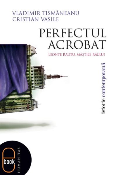 Cartea eBook Perfectul acrobat. Leonte Rautu, mastile raului - Cristian Vasile, Vladimir Tismaneanu de eBook Perfectul acrobat. Leonte Rautu, mastile raului - Cristian Vasile, Vladimir Tismaneanu