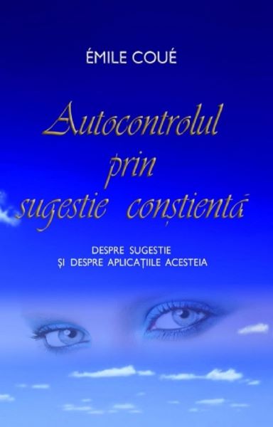 Cartea Autocontrolul prin sugestie constienta - Emile Coue de Autocontrolul prin sugestie constienta - Emile Coue