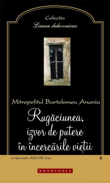 Cartea Rugaciunea, izvor de putere in incercarile vietii - Bartolomeu Anania de Rugaciunea, izvor de putere in incercarile vietii - Bartolomeu Anania