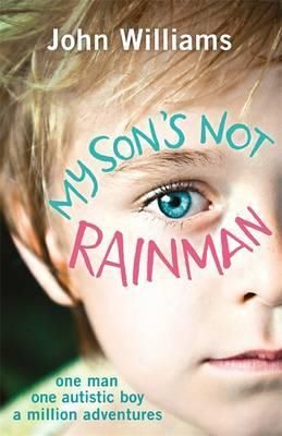 Cartea My Son's Not Rainman: One Man, One Autistic Boy, A Million Adventures - John Williams de John Williams