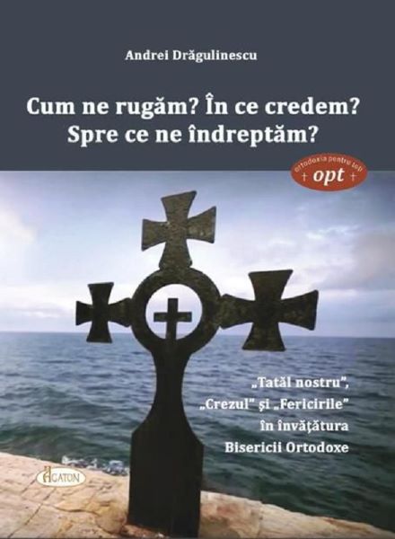 Cartea Cum ne rugam? In ce credem? Spre ce ne indreptam? - Andrei Dragulinescu de Cum ne rugam? In ce credem? Spre ce ne indreptam? - Andrei Dragulinescu