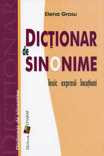 Cartea Dictionar de sinonime: lexic, expresii, locutiuni - Elena Grosu de Dictionar de sinonime: lexic, expresii, locutiuni - Elena Grosu