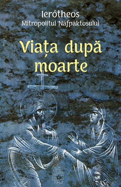 Cartea Viata dupa moarte - Ierotheos Mitropolitul Nafpaktosului de Viata dupa moarte - Ierotheos Mitropolitul Nafpaktosului