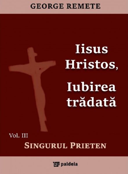 Cartea Iisus Hristos, iubirea tradata Vol.3: Singurul prieten - George Remete de Iisus Hristos, iubirea tradata Vol.3: Singurul prieten - George Remete