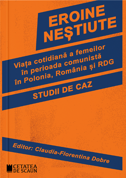 Cartea Eroine nestiute. Viata cotidiana a femeilor in perioada comunista in Polonia, Romania si RDG -   Claudia-Florentina Dobre de Eroine nestiute. Viata cotidiana a femeilor in perioada comunista in Polonia, Romania si RDG -   Claudia-Florentina Dobre