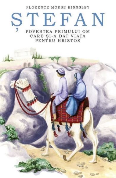 Cartea Stefan, povestea primului om care si-a dat viata pentru Hristos - Florence Morse Kingsley de Stefan, povestea primului om care si-a dat viata pentru Hristos - Florence Morse Kingsley