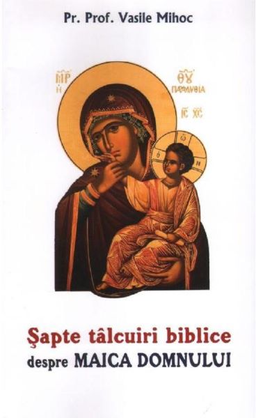 Cartea Sapte talcuiri biblice despre Maica Domnului - pr. prof. dr. Vasile Mihoc de Sapte talcuiri biblice despre Maica Domnului - pr. prof. dr. Vasile Mihoc