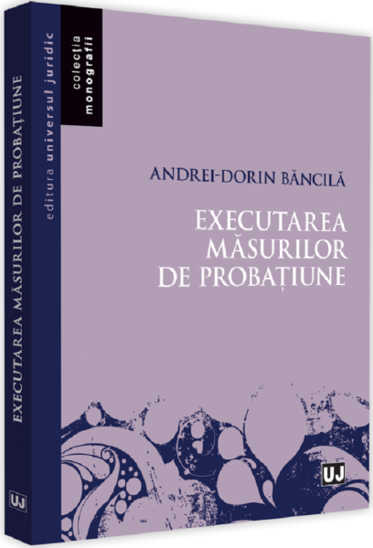 Cartea Executarea masurilor de probatiune - Andrei-Dorin Bancila de Andrei-Dorin Bancila