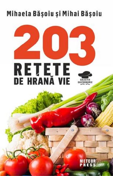 Cartea 203 retete de hrana vie - Mihaela Basoiu, Mihai Basoiu de Mihai Basoiu