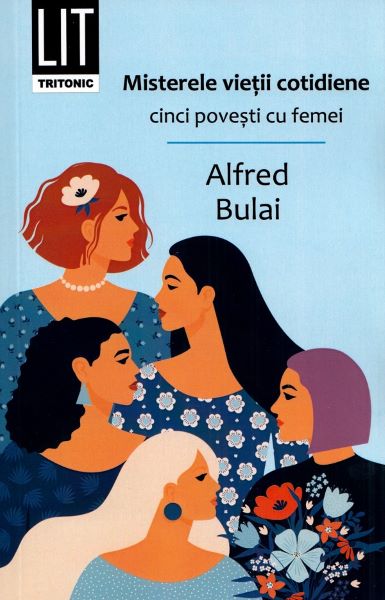 Cartea Misterele vietii cotidiene. Cinci povesti cu femei - Alfred Bulai de Alfred Bulai