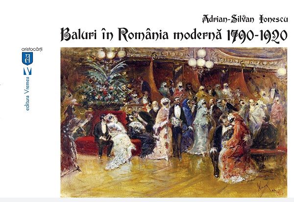 Cartea Baluri in Romania moderna 1790-1920 - Adrian-Silvan Ionescu de Baluri in Romania moderna 1790-1920 - Adrian-Silvan Ionescu