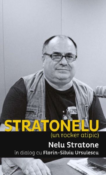 Cartea Stratonelu. Un rocker atipic - Nelu Stratone, Florin-Silviu Ursulescu de Stratonelu. Un rocker atipic - Nelu Stratone, Florin-Silviu Ursulescu