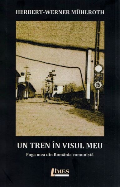Cartea Un tren in visul meu. Fuga mea din Romania comunista - Herbert-Werner Muhlroth de Herbert-Werner Muhlroth