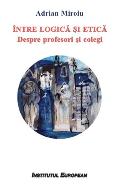 Cartea Intre logica si etica. Despre profesori si colegi - Adrian Miroiu de Intre logica si etica. Despre profesori si colegi - Adrian Miroiu