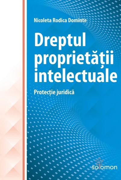 Cartea Dreptul proprietatii intelectuale. Protectie juridica - Nicoleta Rodica Dominte de Dreptul proprietatii intelectuale. Protectie juridica - Nicoleta Rodica Dominte