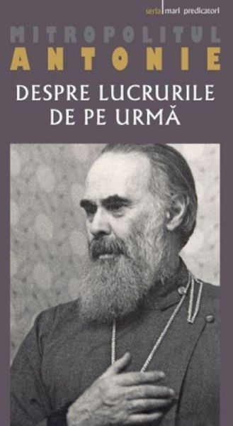 Cartea Despre lucrurile de pe urma - Mitropolitul Antonie de Suroj de Mitropolitul Antonie