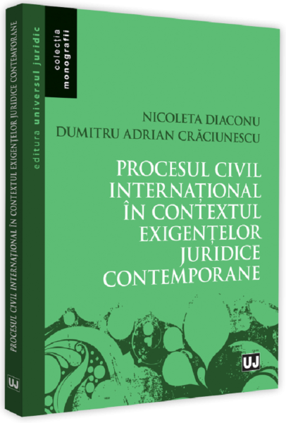 Cartea Procesul civil international in contextul exigentelor juridice contemporane - Nicoleta Diaconu, Adrian Dumitru Craciunescu de Nicoleta Diaconu