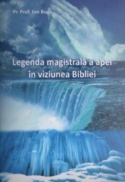 Cartea Legenda magistrala a apei in viziunea Bibliei - Ion Buga de Ion Buga
