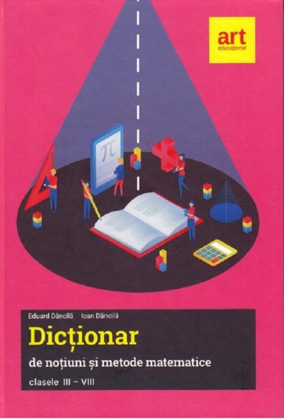 Cartea Dictionar de notiuni si metode matematice - Clasele 3-8 - Eduard Dancila, Ioan Dancila de Ioan Dancila