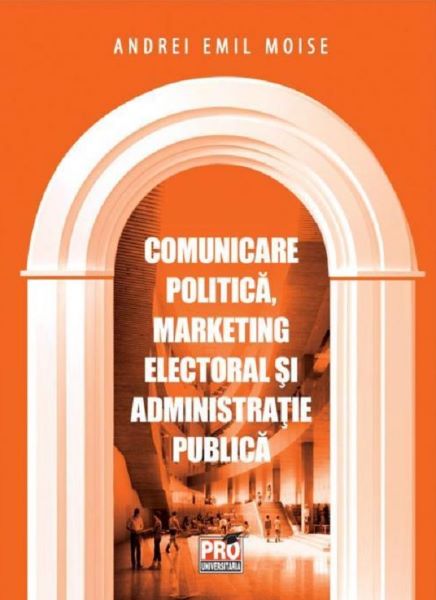 Cartea Comunicare politica, marketing electoral si administratie publica - Andrei Emil Moise de Comunicare politica, marketing electoral si administratie publica - Andrei Emil Moise