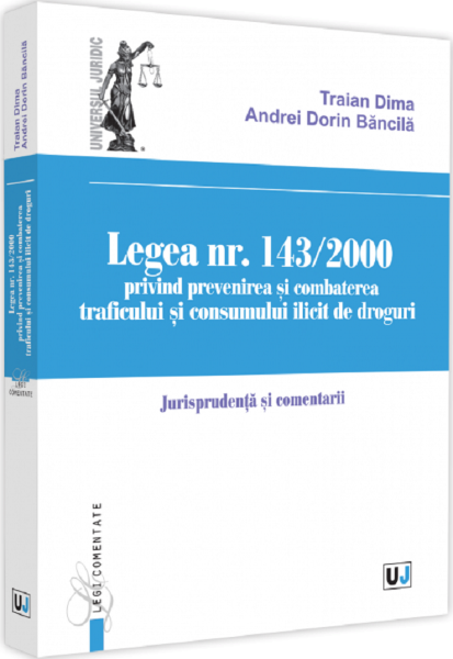 Cartea Legea Nr.143/2000 privind prevenirea si combaterea traficului si consumului ilicit de droguri - Traian Dima, Andrei-Dorin Bancila de Traian Dima