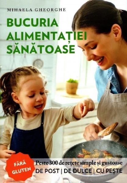 Cartea Bucuria alimentatiei sanatoase - Mihaela Gheorghe de Mihaela Gheorghe