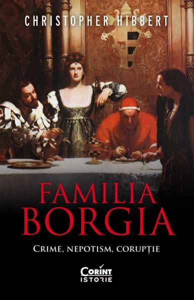 Cartea Familia Borgia. Crime, nepotism, coruptie - Christopher Hibbert de Familia Borgia. Crime, nepotism, coruptie - Christopher Hibbert